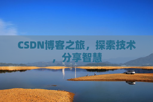 CSDN博客之旅,探索技术,分享智慧 CSDN博客之旅,探索技术,分享智慧